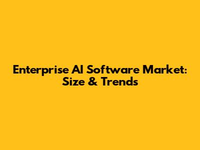 Enterprise AI Software Market: Size & Trends