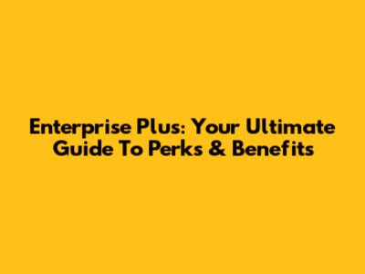 Enterprise Plus: Your Ultimate Guide To Perks & Benefits
