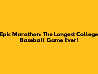 Epic Marathon: The Longest College Baseball Game Ever!