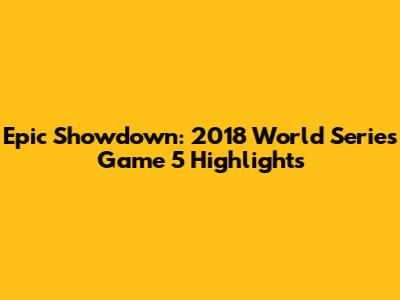 Epic Showdown: 2018 World Series Game 5 Highlights