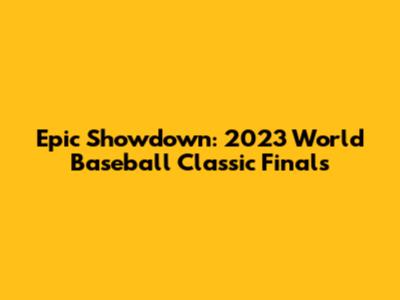 Epic Showdown: 2023 World Baseball Classic Finals