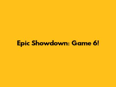 Epic Showdown: Game 6!