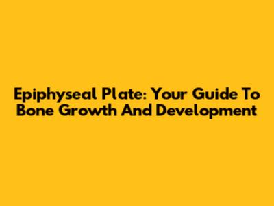 Epiphyseal Plate: Your Guide To Bone Growth And Development