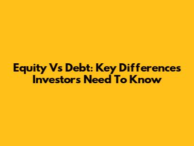 Equity Vs Debt: Key Differences Investors Need To Know