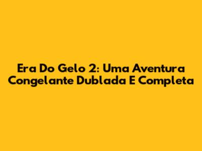 Era Do Gelo 2: Uma Aventura Congelante Dublada E Completa