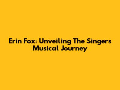 Erin Fox: Unveiling The Singer's Musical Journey