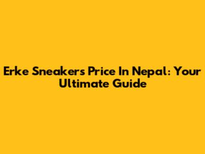Erke Sneakers Price In Nepal: Your Ultimate Guide