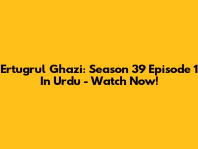 Ertugrul Ghazi: Season 39 Episode 1 In Urdu - Watch Now!