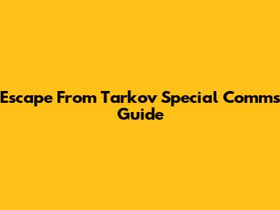 Escape From Tarkov Special Comms Guide