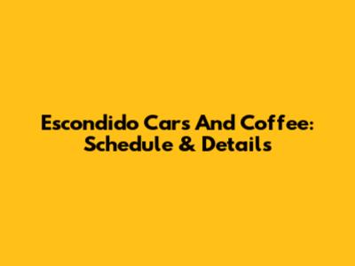 Escondido Cars And Coffee: Schedule & Details