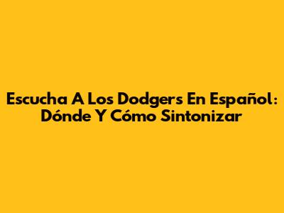 Escucha A Los Dodgers En Español: Dónde Y Cómo Sintonizar