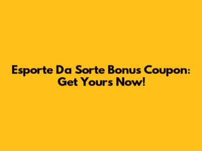 Esporte Da Sorte Bonus Coupon: Get Yours Now!