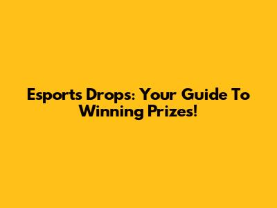 Esports Drops: Your Guide To Winning Prizes!