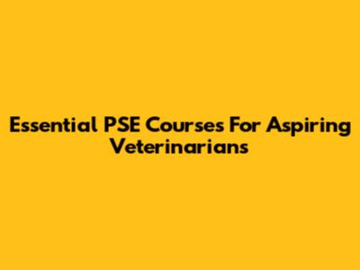 Essential PSE Courses For Aspiring Veterinarians
