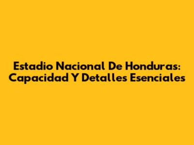 Estadio Nacional De Honduras: Capacidad Y Detalles Esenciales