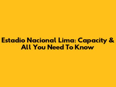 Estadio Nacional Lima: Capacity & All You Need To Know