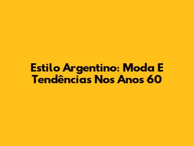 Estilo Argentino: Moda E Tendências Nos Anos 60