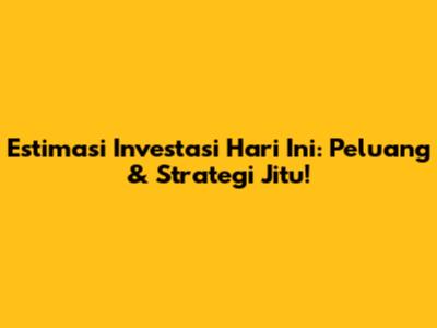 Estimasi Investasi Hari Ini: Peluang & Strategi Jitu!