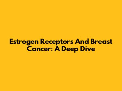 Estrogen Receptors And Breast Cancer: A Deep Dive