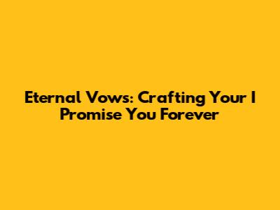 Eternal Vows: Crafting Your "I Promise You Forever"