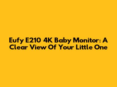Eufy E210 4K Baby Monitor: A Clear View Of Your Little One