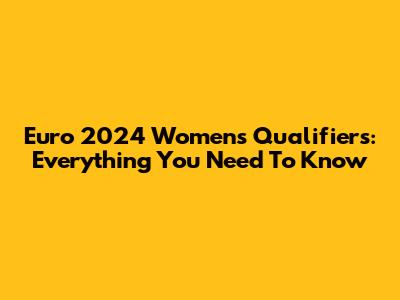 Euro 2024 Women's Qualifiers: Everything You Need To Know