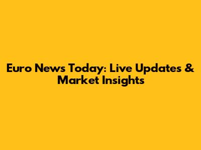 Euro News Today: Live Updates & Market Insights