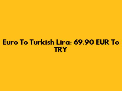 Euro To Turkish Lira: 69.90 EUR To TRY