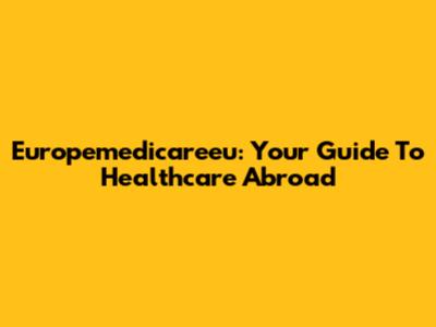 Europemedicareeu: Your Guide To Healthcare Abroad