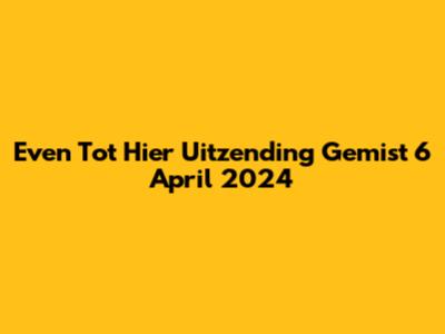 Even Tot Hier Uitzending Gemist 6 April 2024