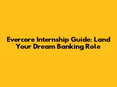 Evercore Internship Guide: Land Your Dream Banking Role
