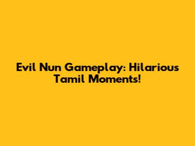 Evil Nun Gameplay: Hilarious Tamil Moments!