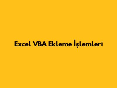 Excel VBA Ekleme İşlemleri