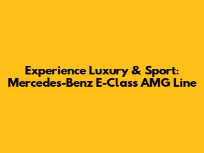 Experience Luxury & Sport: Mercedes-Benz E-Class AMG Line