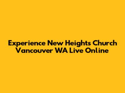 Experience New Heights Church Vancouver WA Live Online