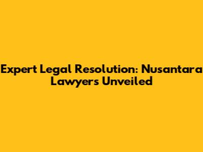 Expert Legal Resolution: Nusantara Lawyers Unveiled