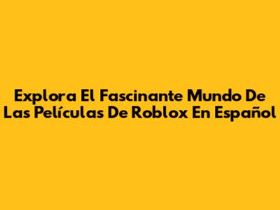 Explora El Fascinante Mundo De Las Películas De Roblox En Español