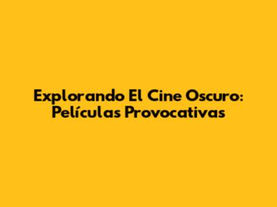 Explorando El Cine Oscuro: Películas Provocativas