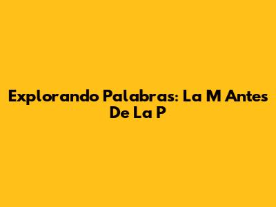Explorando Palabras: La 'M' Antes De La 'P'