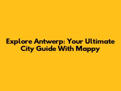 Explore Antwerp: Your Ultimate City Guide With Mappy
