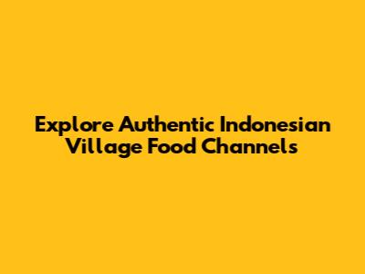 Explore Authentic Indonesian Village Food Channels