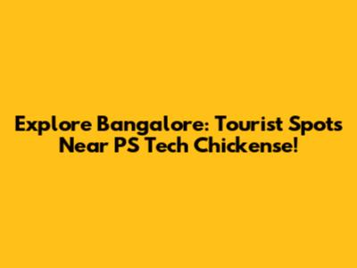 Explore Bangalore: Tourist Spots Near PS Tech Chickense!