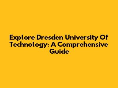 Explore Dresden University Of Technology: A Comprehensive Guide
