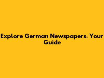 Explore German Newspapers: Your Guide