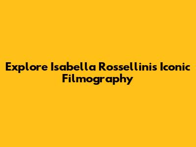 Explore Isabella Rossellini's Iconic Filmography
