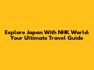 Explore Japan With NHK World: Your Ultimate Travel Guide