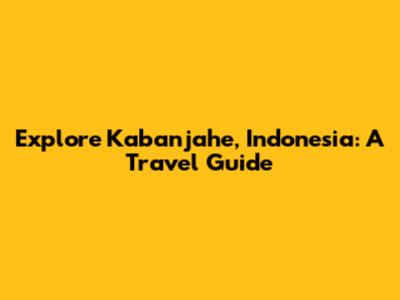 Explore Kabanjahe, Indonesia: A Travel Guide