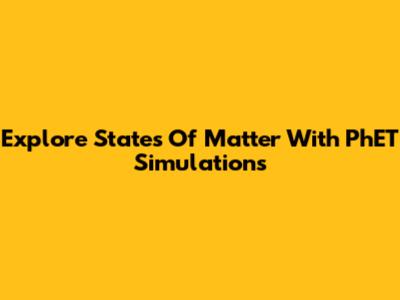Explore States Of Matter With PhET Simulations