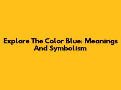 Explore The Color Blue: Meanings And Symbolism