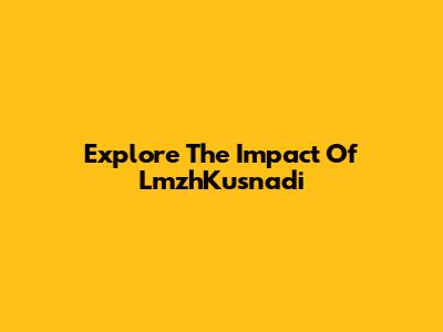 Explore The Impact Of LmzhKusnadi